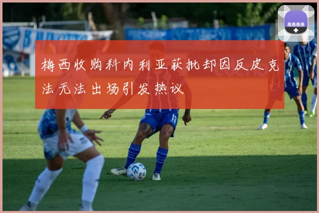 梅西收购科内利亚获批却因反皮克法无法出场引发热议