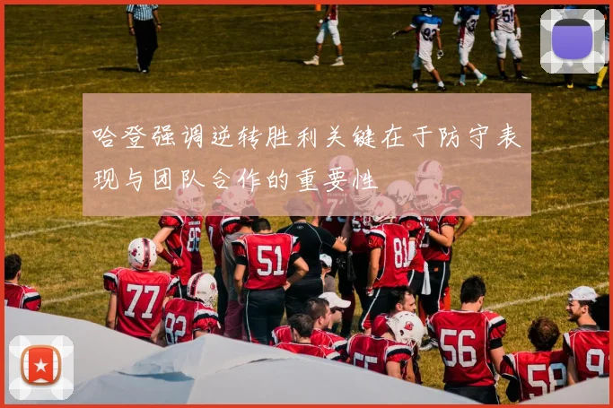 哈登强调逆转胜利关键在于防守表现与团队合作的重要性