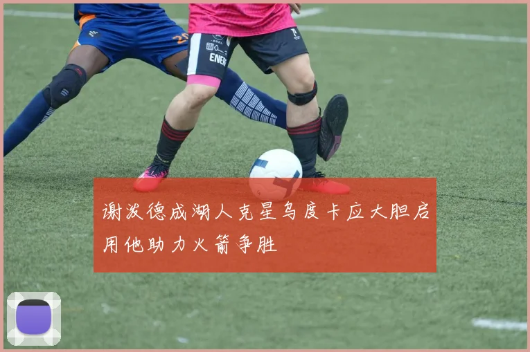 谢泼德成湖人克星乌度卡应大胆启用他助力火箭争胜