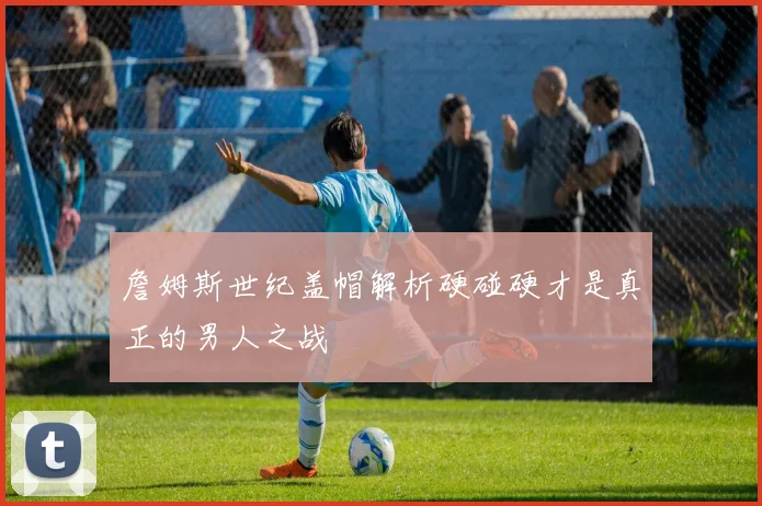 詹姆斯世纪盖帽解析硬碰硬才是真正的男人之战