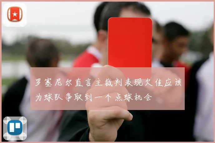 罗塞尼尔直言主裁判表现欠佳应该为球队争取到一个点球机会