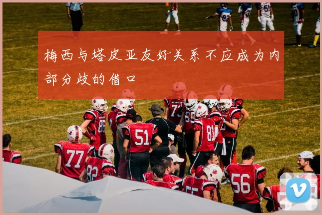 梅西与塔皮亚友好关系不应成为内部分歧的借口