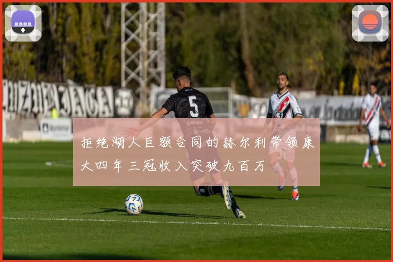 拒绝湖人巨额合同的赫尔利带领康大四年三冠收入突破九百万