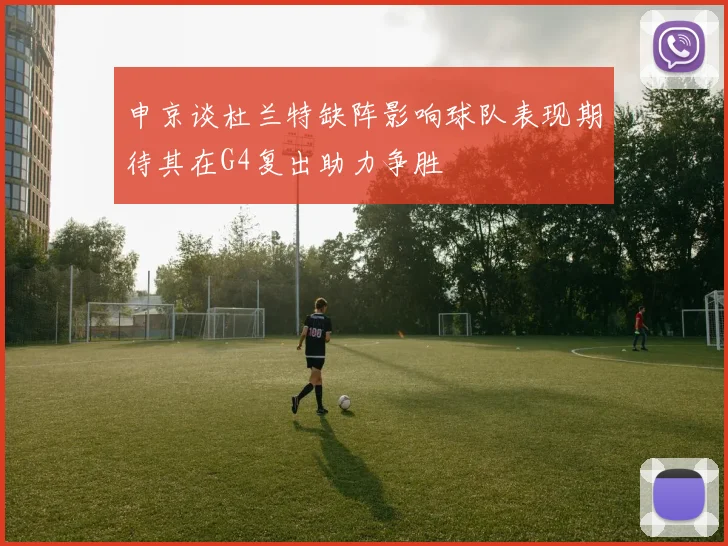申京谈杜兰特缺阵影响球队表现期待其在G4复出助力争胜