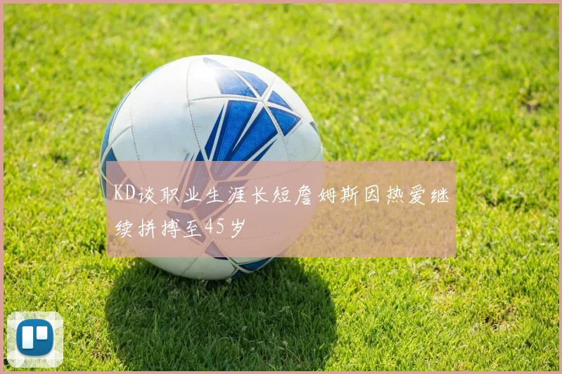 KD谈职业生涯长短詹姆斯因热爱继续拼搏至45岁