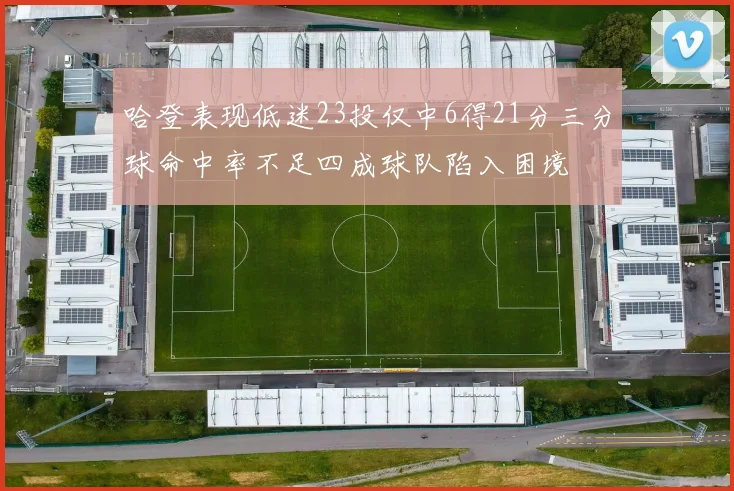 哈登表现低迷23投仅中6得21分三分球命中率不足四成球队陷入困境